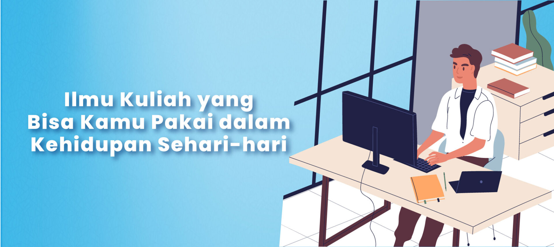 Ilmu Kuliah yang Bisa Kamu Pakai dalam Kehidupan Sehari-hari